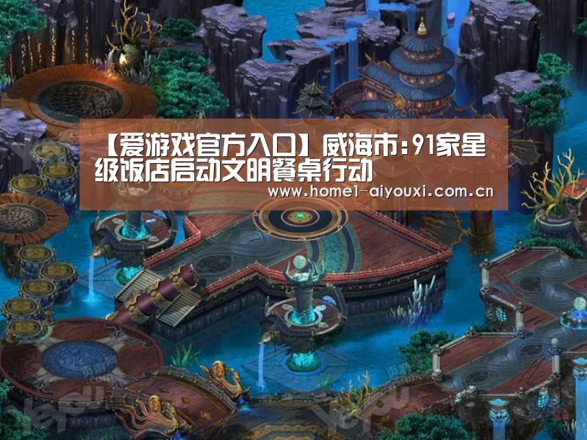 【爱游戏官方入口】威海市:91家星级饭店启动文明餐桌行动(图1) APP入口