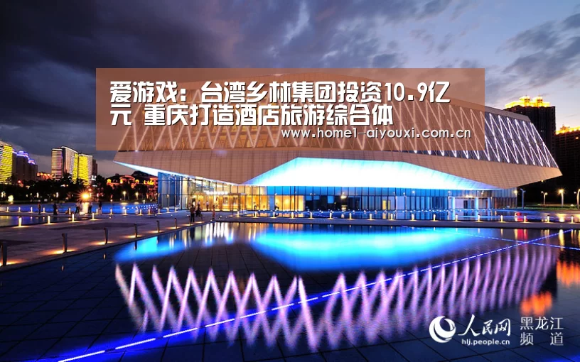爱游戏:台湾乡林集团投资10.9亿元 重庆打造酒店旅游综合体(图2) 爱游戏官方入口